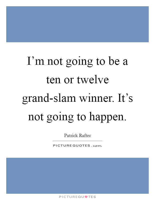 I'm not going to be a ten or twelve grand-slam winner. It's not going to happen Picture Quote #1