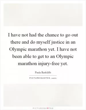 I have not had the chance to go out there and do myself justice in an Olympic marathon yet. I have not been able to get to an Olympic marathon injury-free yet Picture Quote #1
