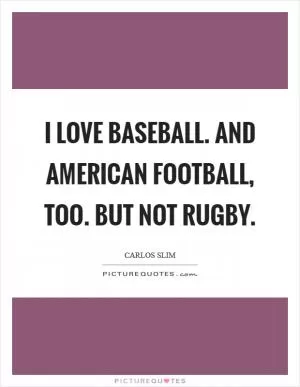 I love baseball. And American Football, too. But not rugby Picture Quote #1