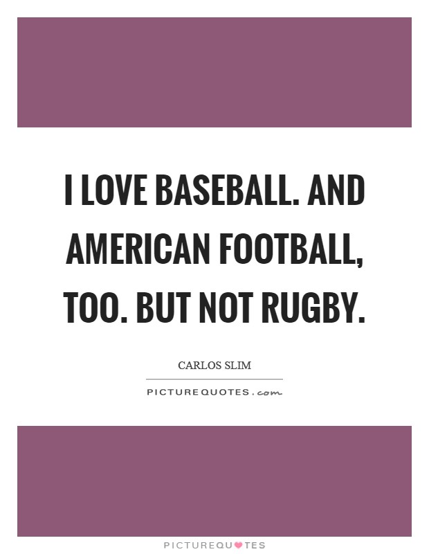 I love baseball. And American Football, too. But not rugby Picture Quote #1