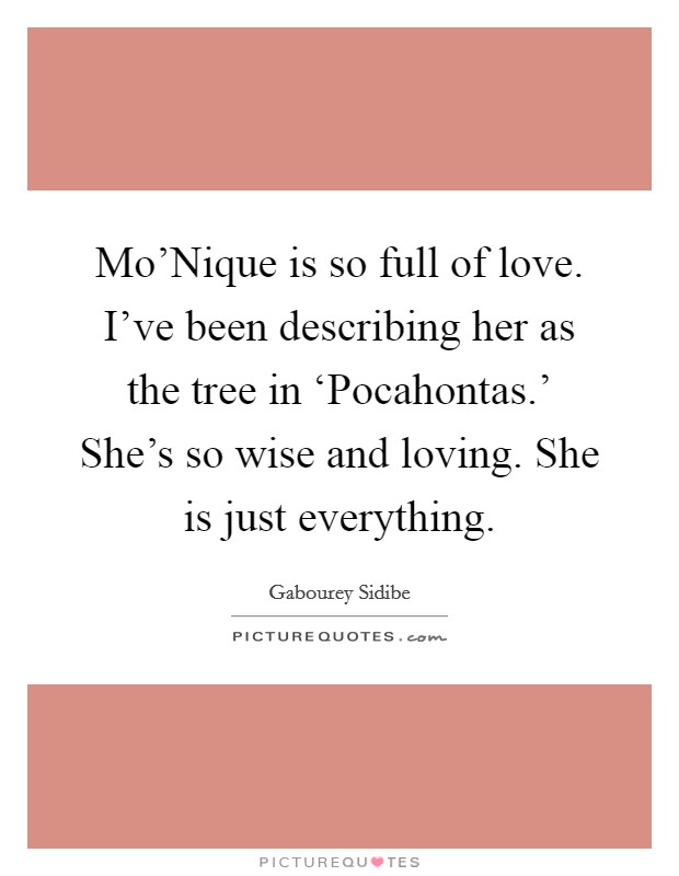 Mo'Nique is so full of love. I've been describing her as the tree in ‘Pocahontas.' She's so wise and loving. She is just everything Picture Quote #1