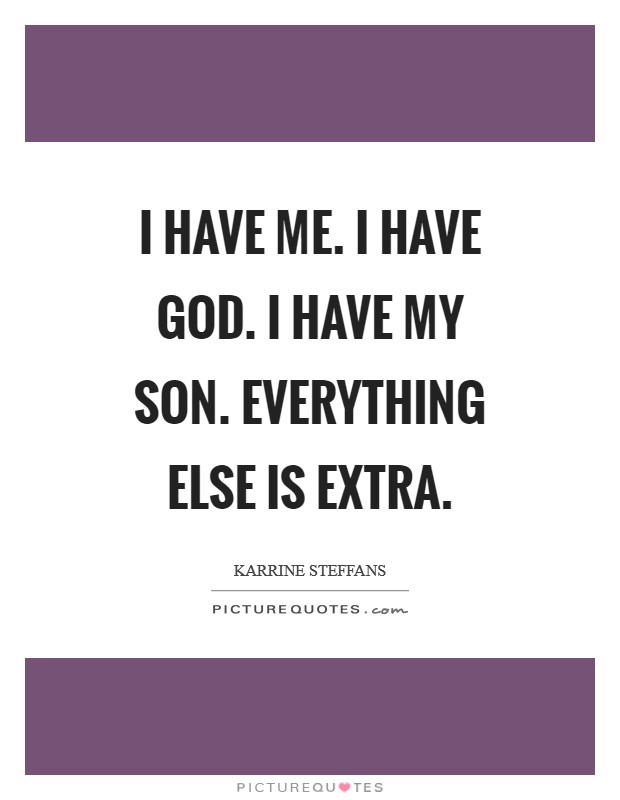 I have me. I have God. I have my son. Everything else is extra Picture Quote #1