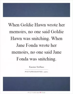When Goldie Hawn wrote her memoirs, no one said Goldie Hawn was snitching. When Jane Fonda wrote her memoirs, no one said Jane Fonda was snitching Picture Quote #1