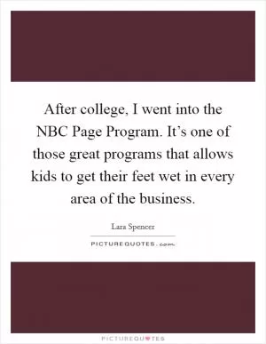 After college, I went into the NBC Page Program. It’s one of those great programs that allows kids to get their feet wet in every area of the business Picture Quote #1