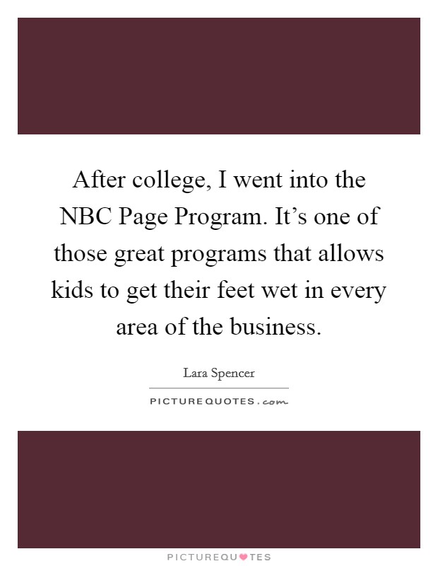 After college, I went into the NBC Page Program. It's one of those great programs that allows kids to get their feet wet in every area of the business Picture Quote #1