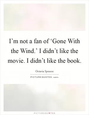 I’m not a fan of ‘Gone With the Wind.’ I didn’t like the movie. I didn’t like the book Picture Quote #1