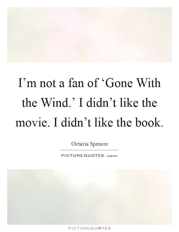 I'm not a fan of ‘Gone With the Wind.' I didn't like the movie. I didn't like the book Picture Quote #1