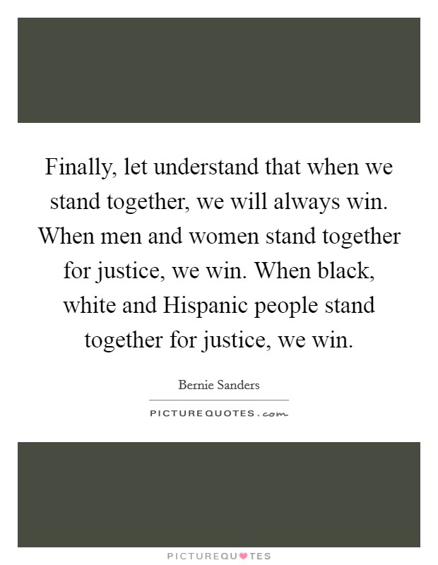 Finally, let understand that when we stand together, we will always win. When men and women stand together for justice, we win. When black, white and Hispanic people stand together for justice, we win Picture Quote #1