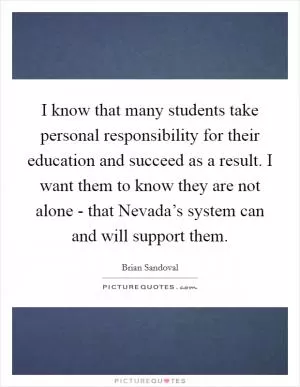 I know that many students take personal responsibility for their education and succeed as a result. I want them to know they are not alone - that Nevada’s system can and will support them Picture Quote #1