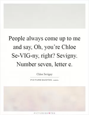 People always come up to me and say, Oh, you’re Chloe Se-VIG-ny, right? Sevigny. Number seven, letter e Picture Quote #1