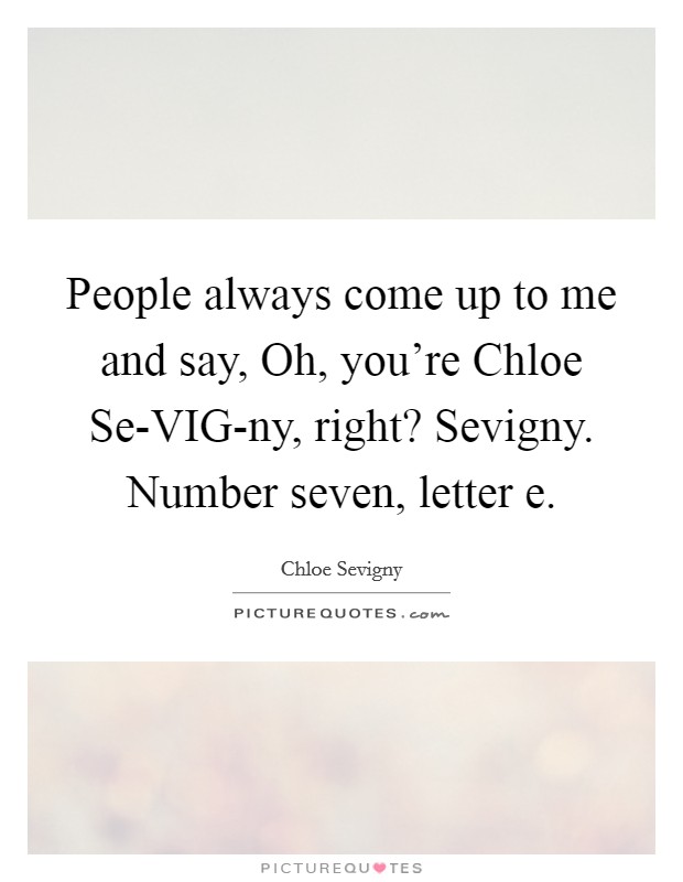 People always come up to me and say, Oh, you're Chloe Se-VIG-ny, right? Sevigny. Number seven, letter e Picture Quote #1
