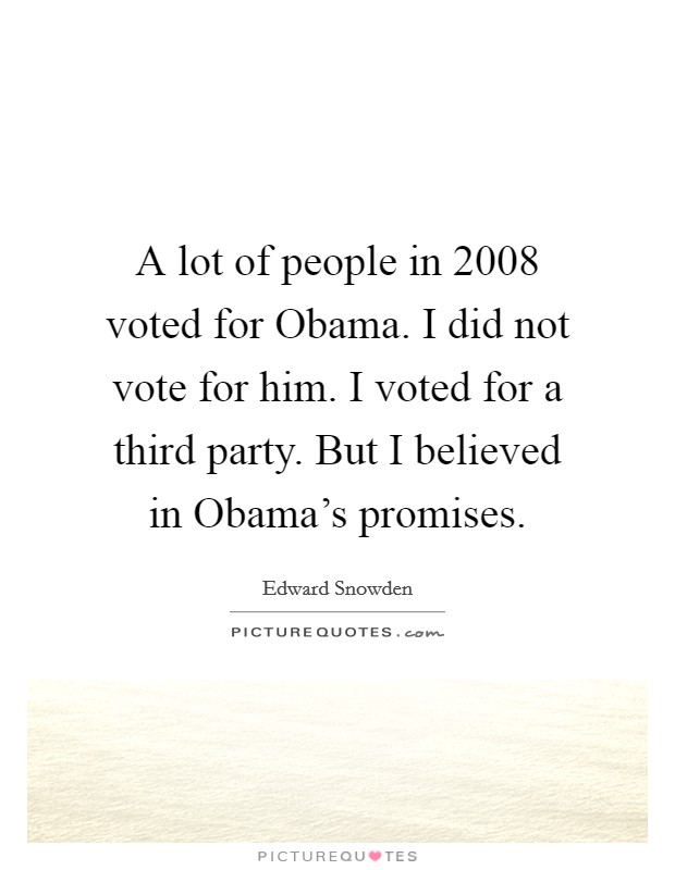 A lot of people in 2008 voted for Obama. I did not vote for him. I voted for a third party. But I believed in Obama's promises Picture Quote #1