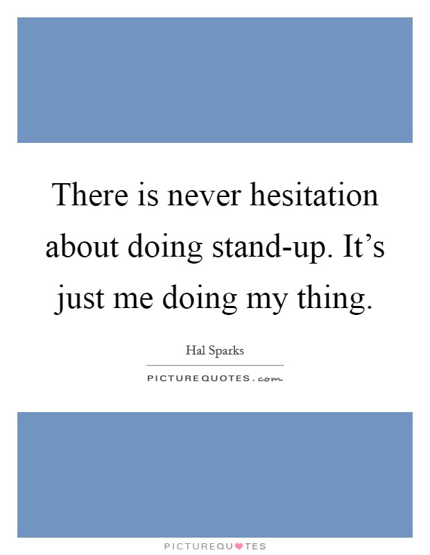 There is never hesitation about doing stand-up. It's just me doing my thing Picture Quote #1