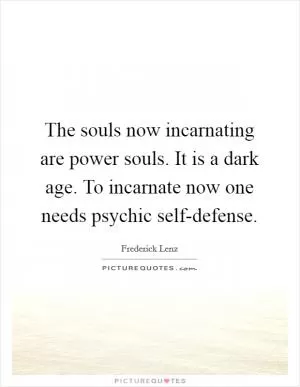 The souls now incarnating are power souls. It is a dark age. To incarnate now one needs psychic self-defense Picture Quote #1