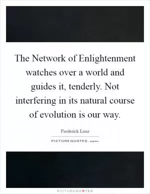 The Network of Enlightenment watches over a world and guides it, tenderly. Not interfering in its natural course of evolution is our way Picture Quote #1