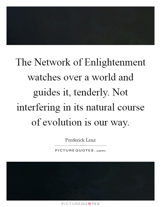 The Network of Enlightenment watches over a world and guides it, tenderly. Not interfering in its natural course of evolution is our way Picture Quote #1