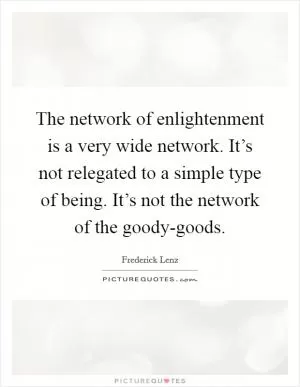 The network of enlightenment is a very wide network. It’s not relegated to a simple type of being. It’s not the network of the goody-goods Picture Quote #1