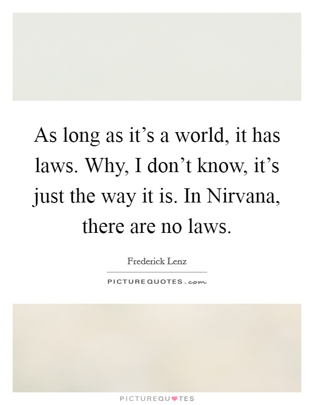 As long as it's a world, it has laws. Why, I don't know, it's just the way it is. In Nirvana, there are no laws Picture Quote #1