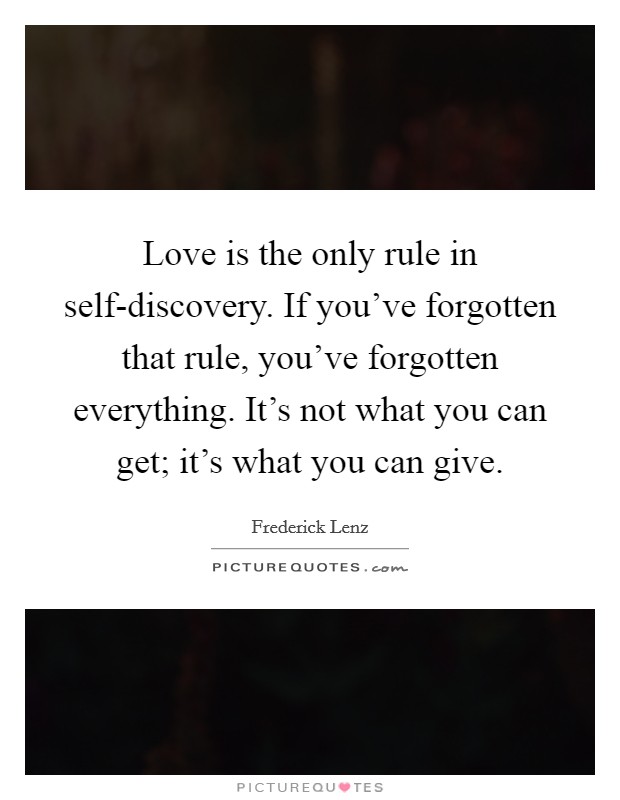 Love is the only rule in self-discovery. If you've forgotten that rule, you've forgotten everything. It's not what you can get; it's what you can give Picture Quote #1
