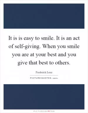 It is is easy to smile. It is an act of self-giving. When you smile you are at your best and you give that best to others Picture Quote #1