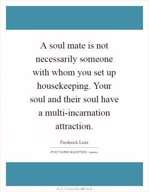 A soul mate is not necessarily someone with whom you set up housekeeping. Your soul and their soul have a multi-incarnation attraction Picture Quote #1