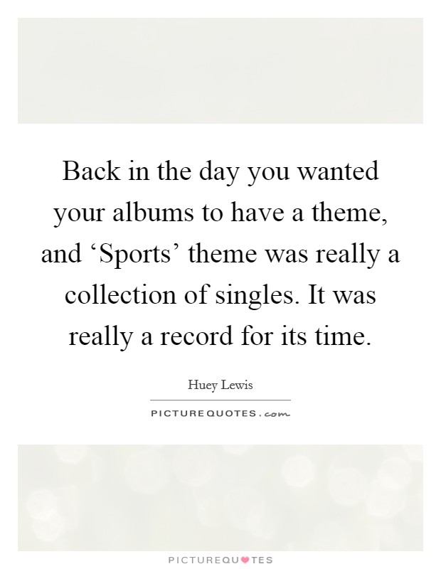 Back in the day you wanted your albums to have a theme, and ‘Sports' theme was really a collection of singles. It was really a record for its time Picture Quote #1