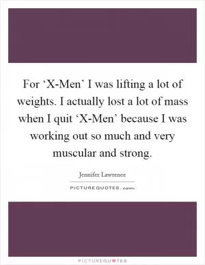 For ‘X-Men’ I was lifting a lot of weights. I actually lost a lot of mass when I quit ‘X-Men’ because I was working out so much and very muscular and strong Picture Quote #1