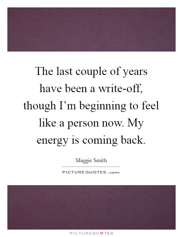 The last couple of years have been a write-off, though I'm beginning to feel like a person now. My energy is coming back Picture Quote #1