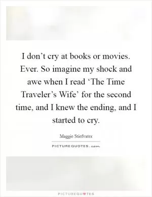 I don’t cry at books or movies. Ever. So imagine my shock and awe when I read ‘The Time Traveler’s Wife’ for the second time, and I knew the ending, and I started to cry Picture Quote #1