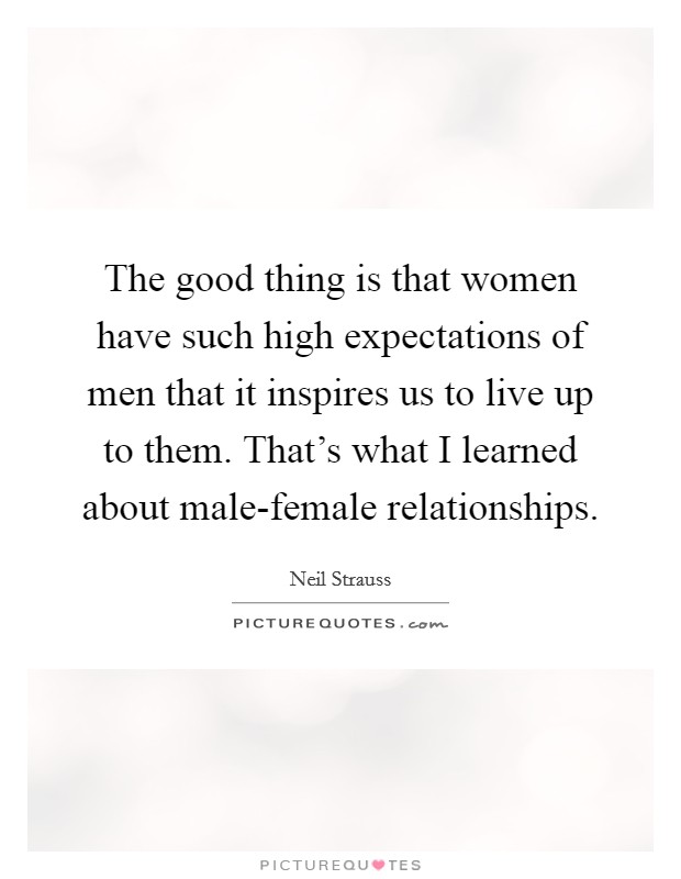 The good thing is that women have such high expectations of men that it inspires us to live up to them. That's what I learned about male-female relationships Picture Quote #1
