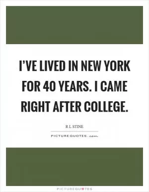 I’ve lived in New York for 40 years. I came right after college Picture Quote #1
