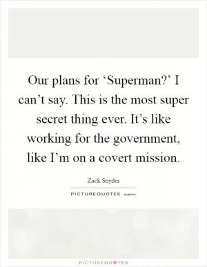 Our plans for ‘Superman?’ I can’t say. This is the most super secret thing ever. It’s like working for the government, like I’m on a covert mission Picture Quote #1