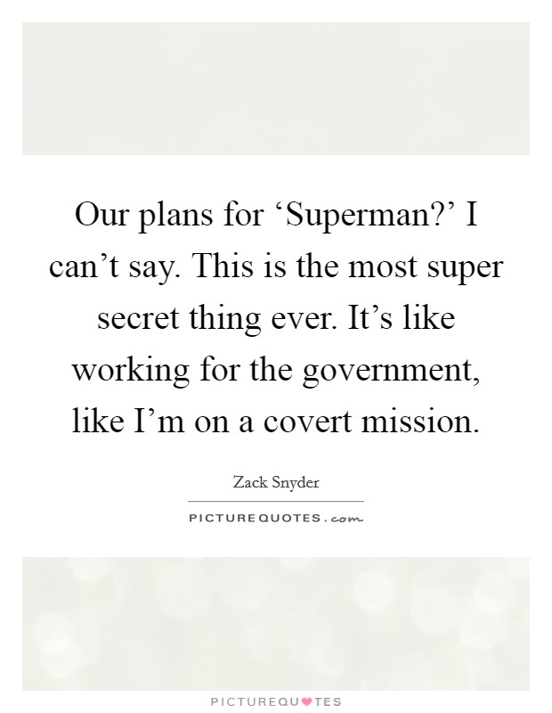 Our plans for ‘Superman?' I can't say. This is the most super secret thing ever. It's like working for the government, like I'm on a covert mission Picture Quote #1