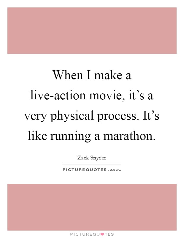 When I make a live-action movie, it's a very physical process. It's like running a marathon Picture Quote #1