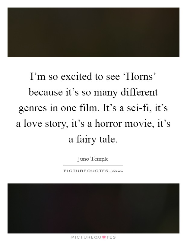 I'm so excited to see ‘Horns' because it's so many different genres in one film. It's a sci-fi, it's a love story, it's a horror movie, it's a fairy tale Picture Quote #1