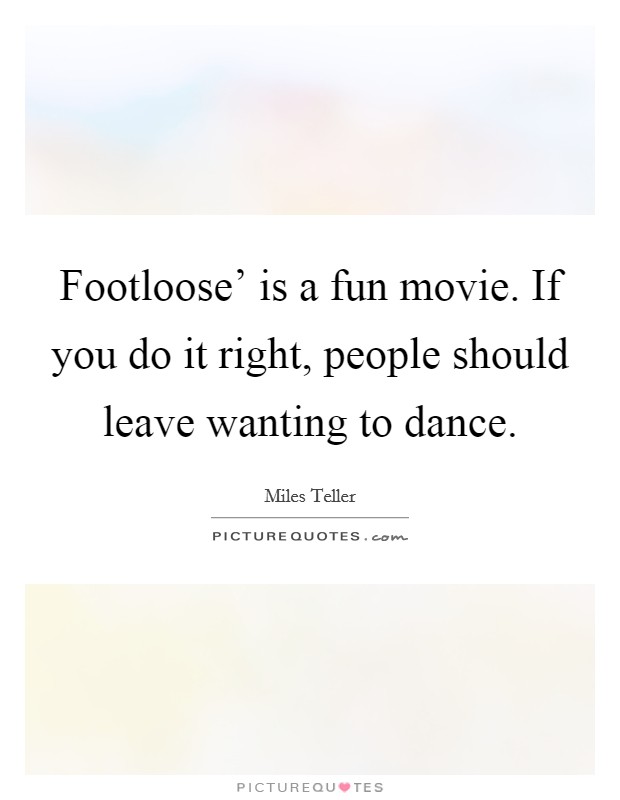 Footloose’ is a fun movie. If you do it right, people should leave wanting to dance Picture Quote #1