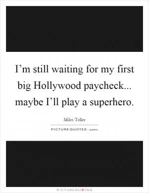 I’m still waiting for my first big Hollywood paycheck... maybe I’ll play a superhero Picture Quote #1