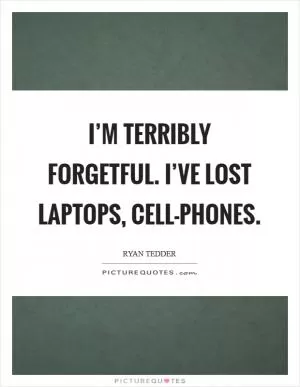 I’m terribly forgetful. I’ve lost laptops, cell-phones Picture Quote #1