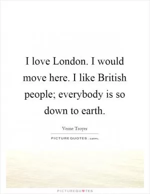 I love London. I would move here. I like British people; everybody is so down to earth Picture Quote #1