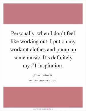 Personally, when I don’t feel like working out, I put on my workout clothes and pump up some music. It’s definitely my #1 inspiration Picture Quote #1