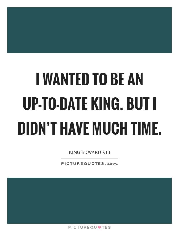I wanted to be an up-to-date king. But I didn't have much time Picture Quote #1