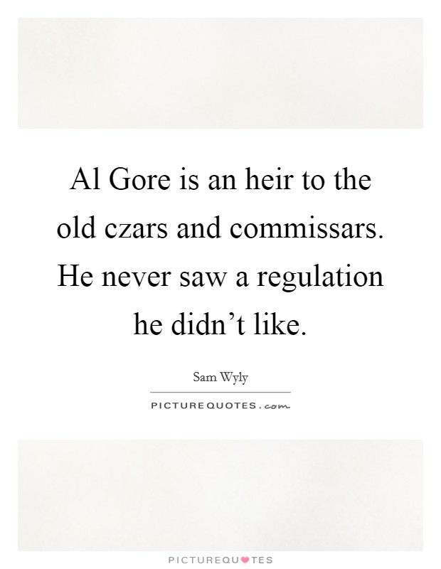 Al Gore is an heir to the old czars and commissars. He never saw a regulation he didn't like Picture Quote #1