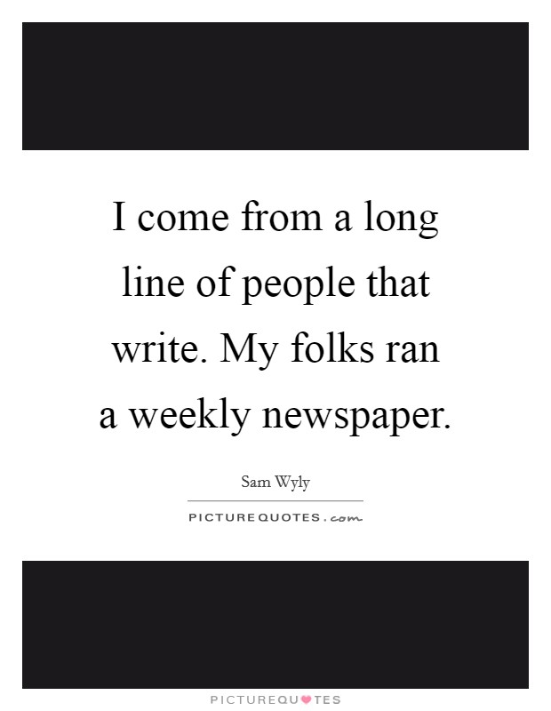 I come from a long line of people that write. My folks ran a weekly newspaper Picture Quote #1