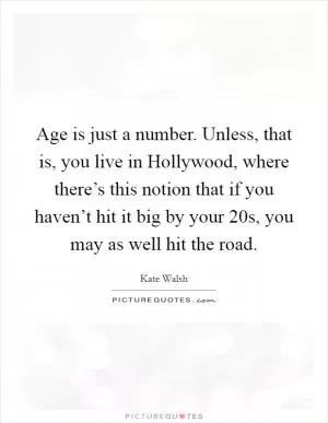 Age is just a number. Unless, that is, you live in Hollywood, where there’s this notion that if you haven’t hit it big by your 20s, you may as well hit the road Picture Quote #1