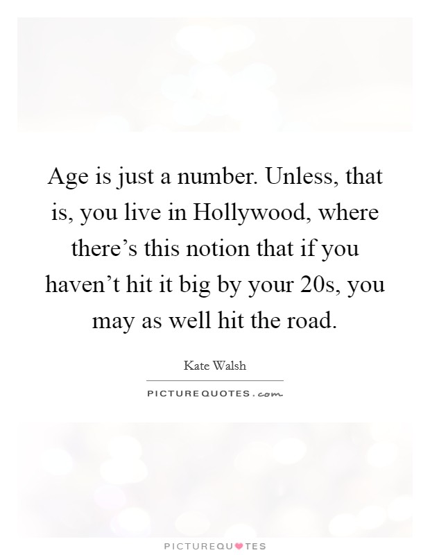 Age is just a number. Unless, that is, you live in Hollywood, where there's this notion that if you haven't hit it big by your 20s, you may as well hit the road Picture Quote #1