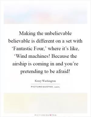 Making the unbelievable believable is different on a set with ‘Fantastic Four,’ where it’s like, ‘Wind machines! Because the airship is coming in and you’re pretending to be afraid! Picture Quote #1