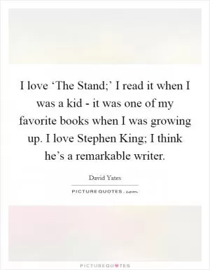 I love ‘The Stand;’ I read it when I was a kid - it was one of my favorite books when I was growing up. I love Stephen King; I think he’s a remarkable writer Picture Quote #1