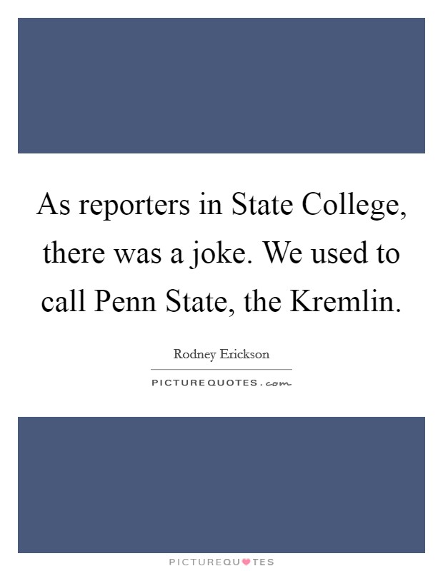 As reporters in State College, there was a joke. We used to call Penn State, the Kremlin Picture Quote #1