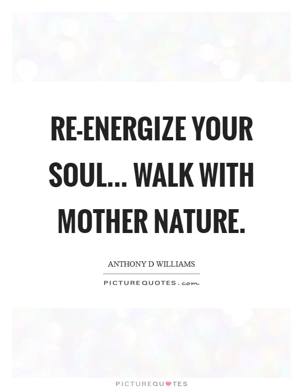 Re-energize your soul... Walk with Mother nature Picture Quote #1