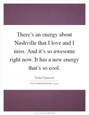 There’s an energy about Nashville that I love and I miss. And it’s so awesome right now. It has a new energy that’s so cool Picture Quote #1